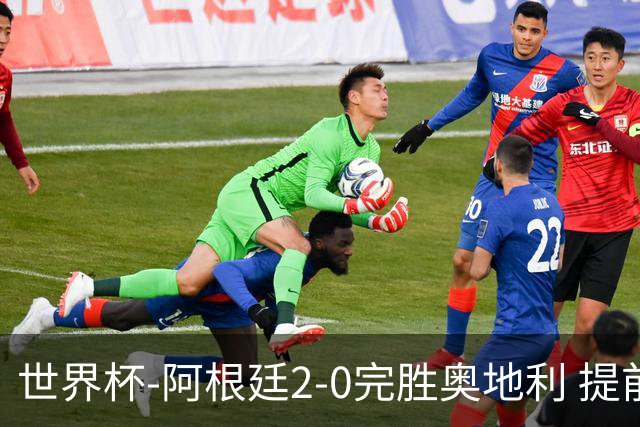 世界杯-阿根廷2-0完胜奥地利 提前一轮小组出线