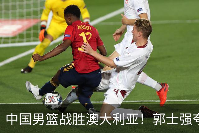 中国男篮战胜澳大利亚！郭士强夸赞一人，不是胡金秋也不是廖三宁